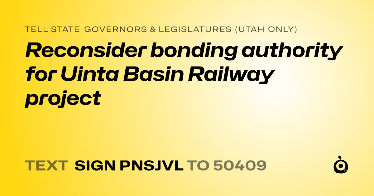 A shareable card that reads "tell State Governors & Legislatures (Utah only): Reconsider bonding authority for Uinta Basin Railway project" followed by "text sign PNSJVL to 50409"