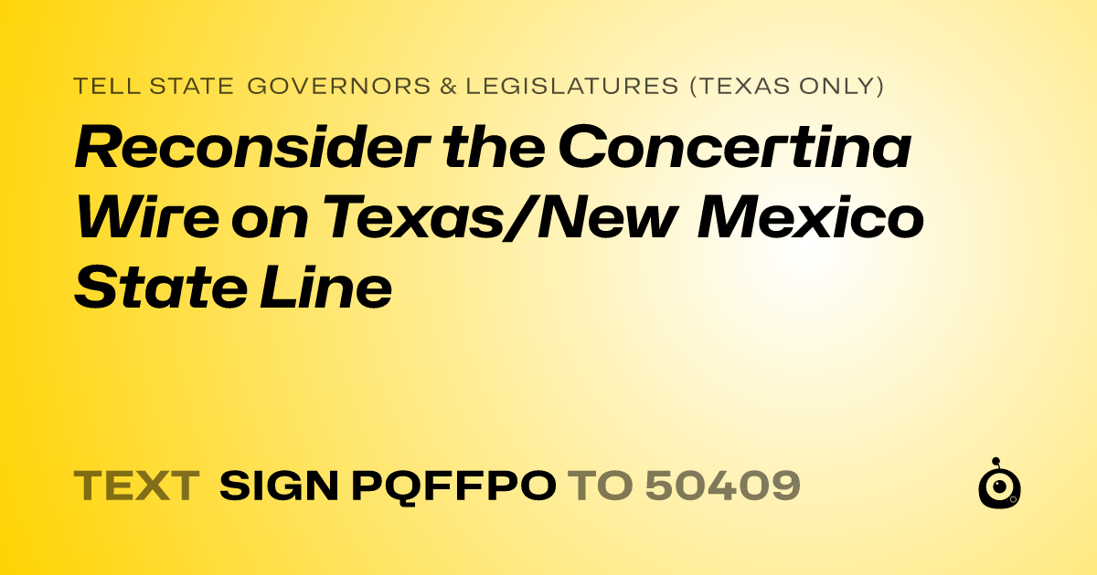 A shareable card that reads "tell State Governors & Legislatures (Texas only): Reconsider the Concertina Wire on Texas/New Mexico State Line" followed by "text sign PQFFPO to 50409"