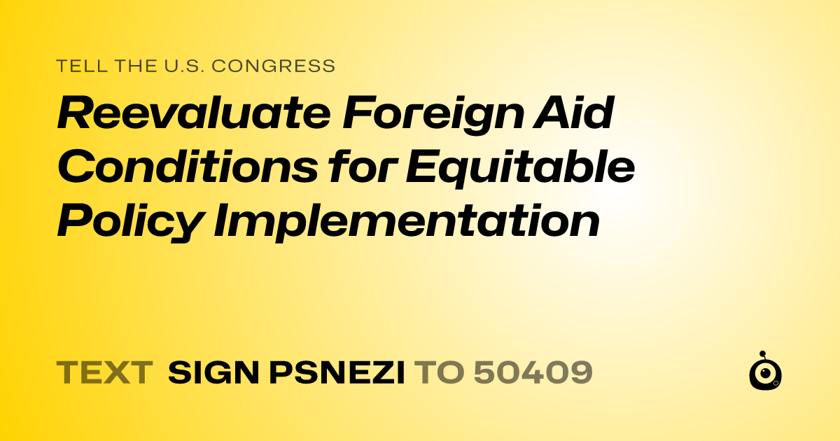 A shareable card that reads "tell the U.S. Congress: Reevaluate Foreign Aid Conditions for Equitable Policy Implementation" followed by "text sign PSNEZI to 50409"