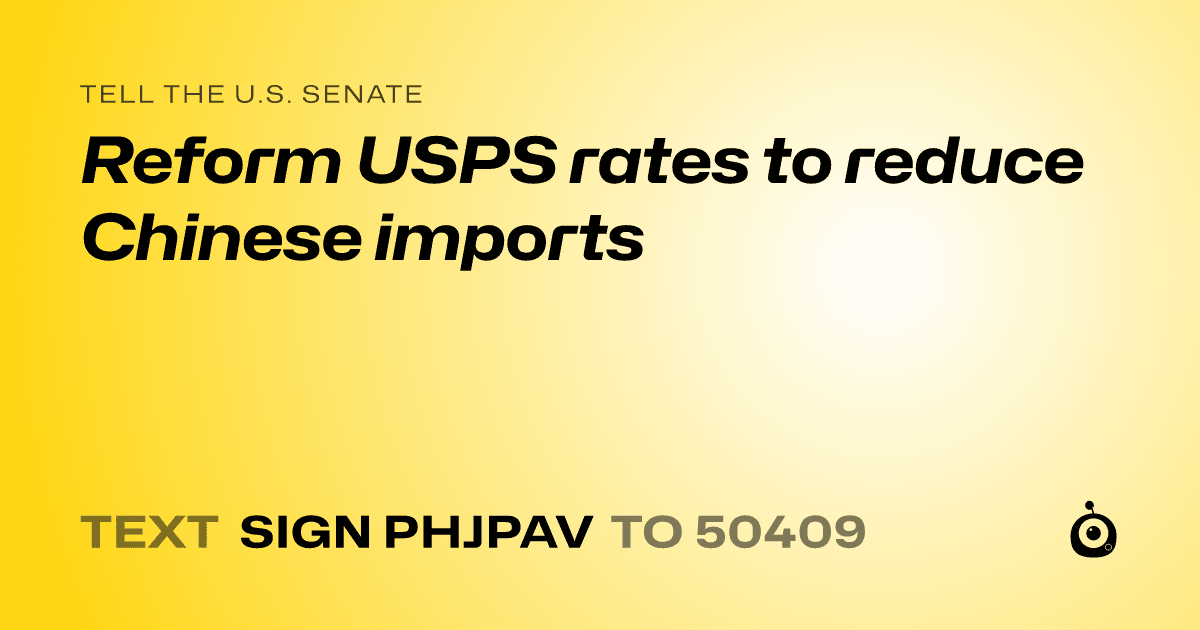 A shareable card that reads "tell the U.S. Senate: Reform USPS rates to reduce Chinese imports" followed by "text sign PHJPAV to 50409"