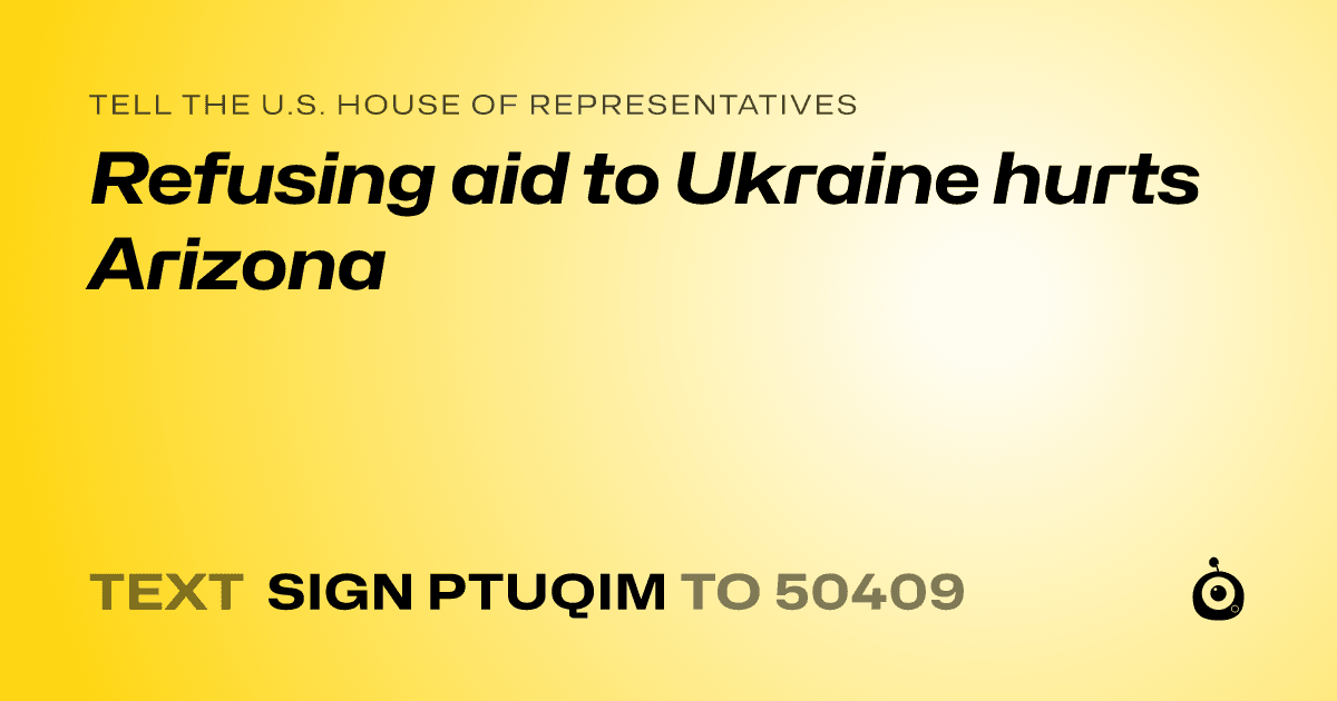 A shareable card that reads "tell the U.S. House of Representatives: Refusing aid to Ukraine hurts Arizona" followed by "text sign PTUQIM to 50409"