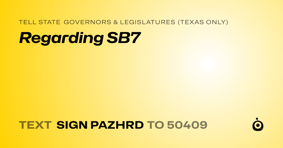 A shareable card that reads "tell State Governors & Legislatures (Texas only): Regarding SB7" followed by "text sign PAZHRD to 50409"
