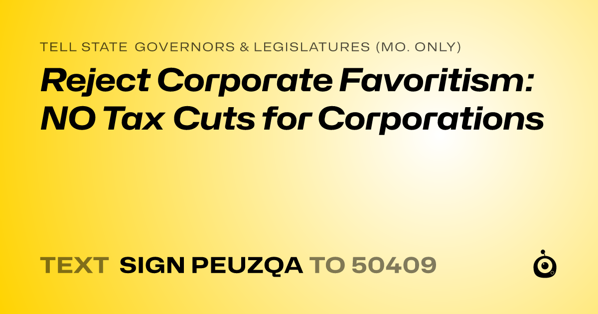 A shareable card that reads "tell State Governors & Legislatures (Mo. only): Reject Corporate Favoritism: NO Tax Cuts for Corporations" followed by "text sign PEUZQA to 50409"