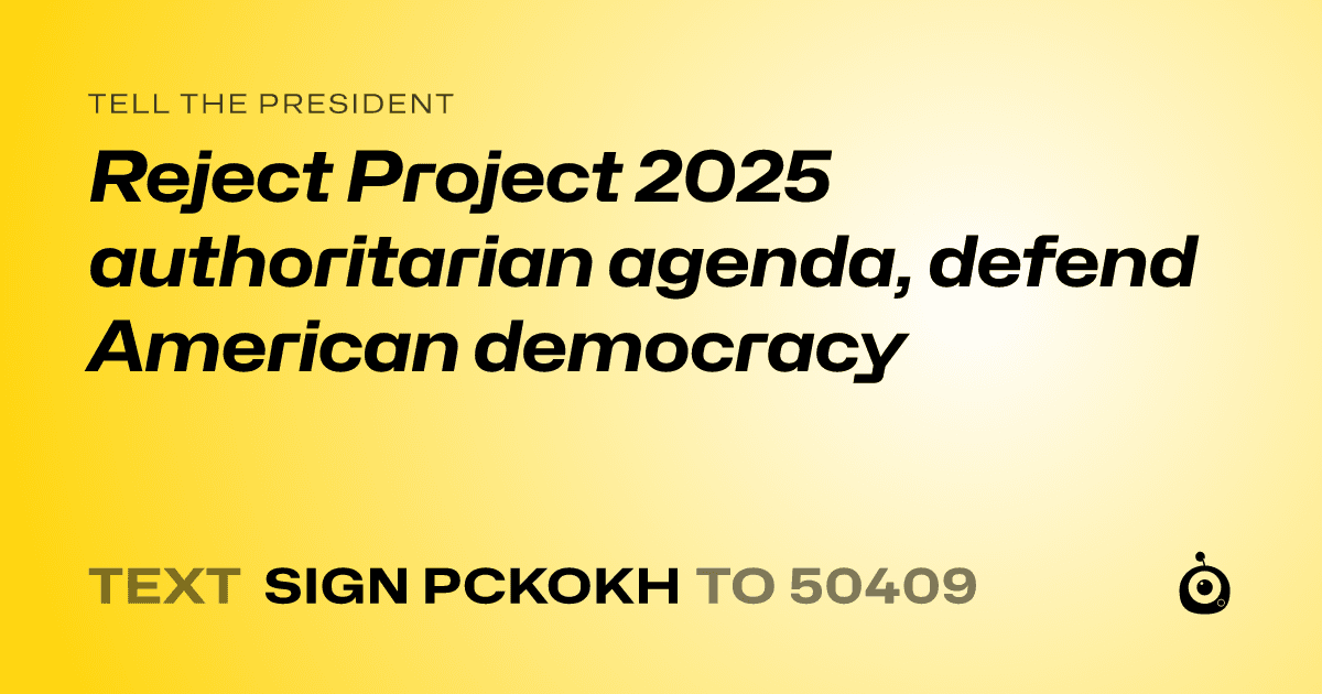 A shareable card that reads "tell the President: Reject Project 2025 authoritarian agenda, defend American democracy" followed by "text sign PCKOKH to 50409"