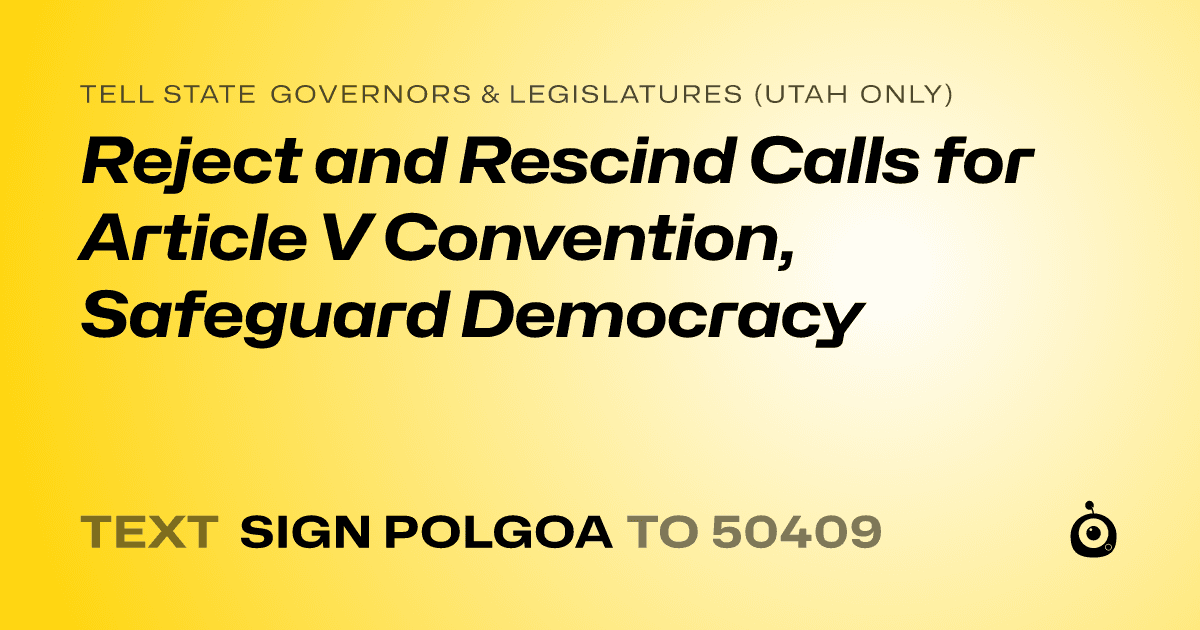 A shareable card that reads "tell State Governors & Legislatures (Utah only): Reject and Rescind Calls for Article V Convention, Safeguard Democracy" followed by "text sign POLGOA to 50409"