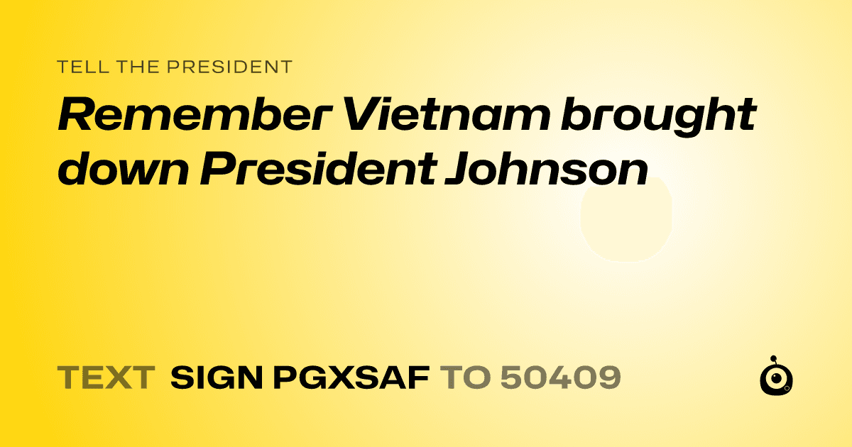 A shareable card that reads "tell the President: Remember Vietnam brought down President Johnson" followed by "text sign PGXSAF to 50409"