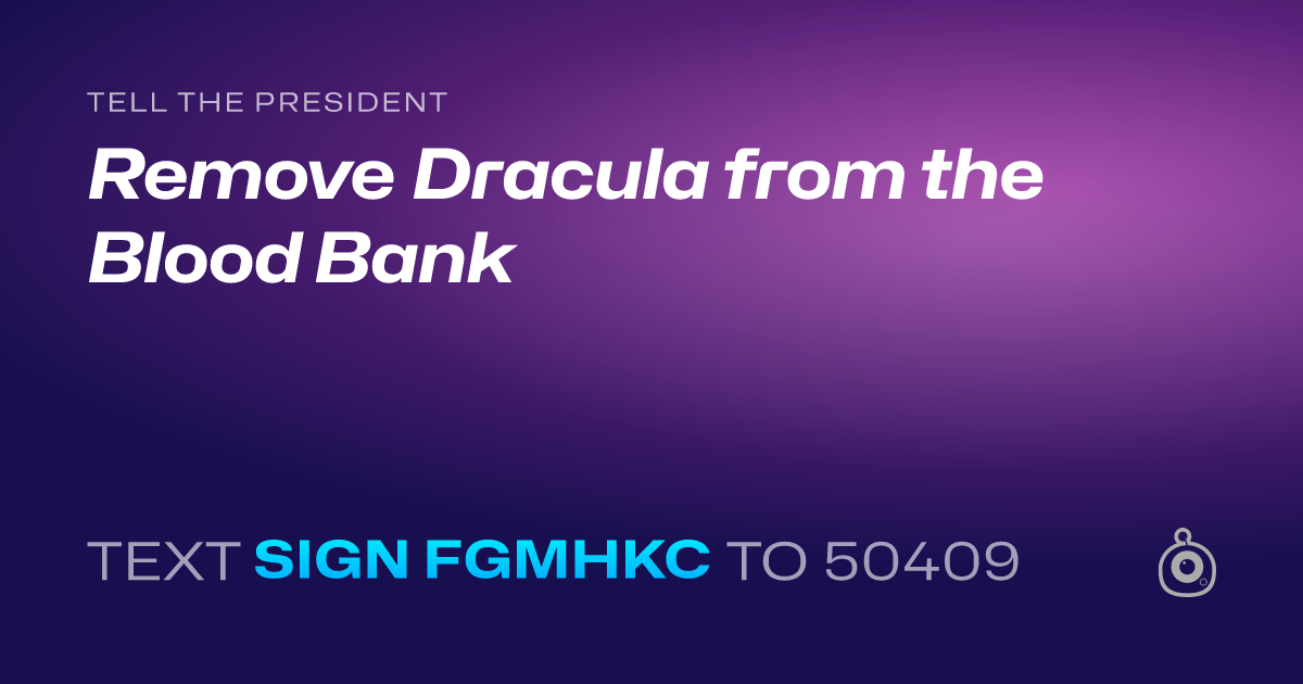 A shareable card that reads "tell the President: Remove Dracula from the Blood Bank" followed by "text sign FGMHKC to 50409"