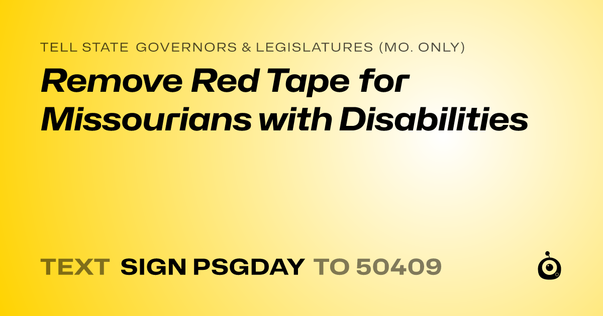 A shareable card that reads "tell State Governors & Legislatures (Mo. only): Remove Red Tape for Missourians with Disabilities" followed by "text sign PSGDAY to 50409"