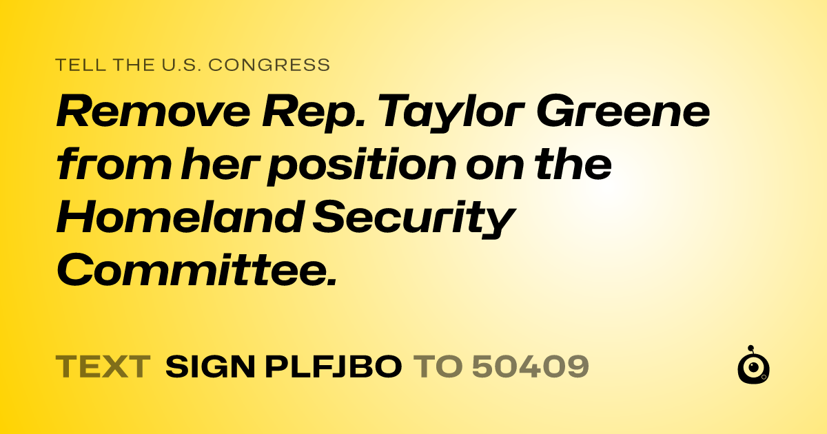 A shareable card that reads "tell the U.S. Congress: Remove Rep. Taylor Greene from  her position on the Homeland Security Committee." followed by "text sign PLFJBO to 50409"
