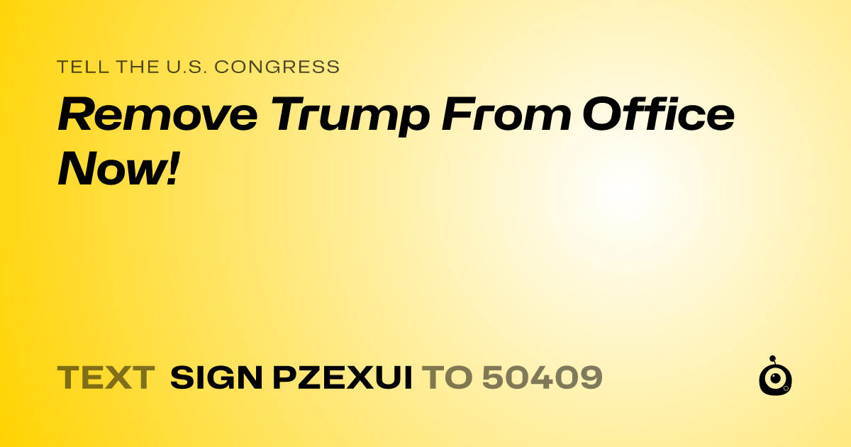 A shareable card that reads "tell the U.S. Congress: Remove Trump From Office Now!" followed by "text sign PZEXUI to 50409"