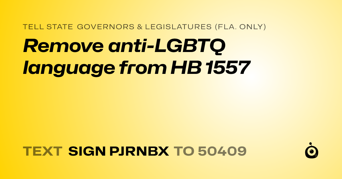 A shareable card that reads "tell State Governors & Legislatures (Fla. only): Remove anti-LGBTQ language from HB 1557" followed by "text sign PJRNBX to 50409"