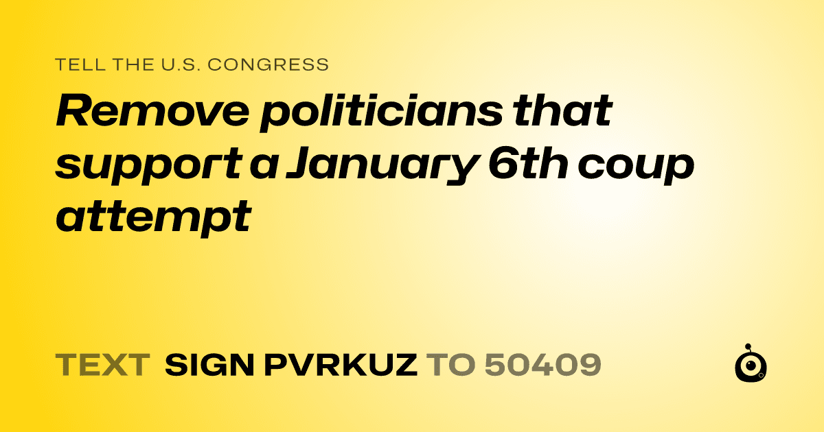 A shareable card that reads "tell the U.S. Congress: Remove politicians that support a January 6th coup attempt" followed by "text sign PVRKUZ to 50409"