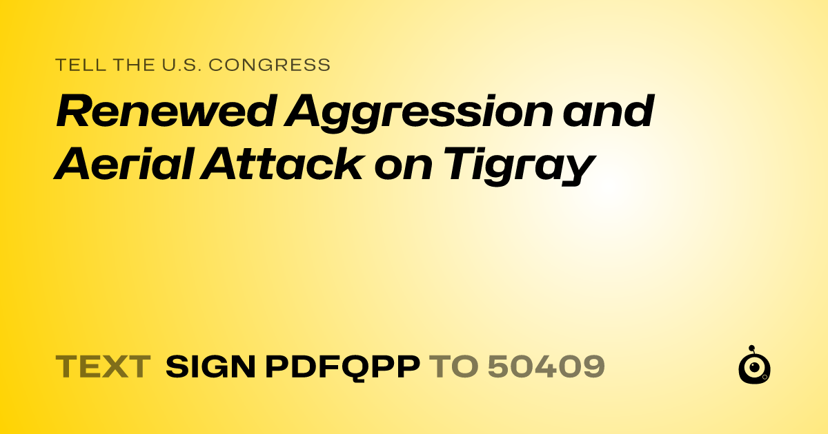 A shareable card that reads "tell the U.S. Congress: Renewed Aggression and Aerial Attack on Tigray" followed by "text sign PDFQPP to 50409"