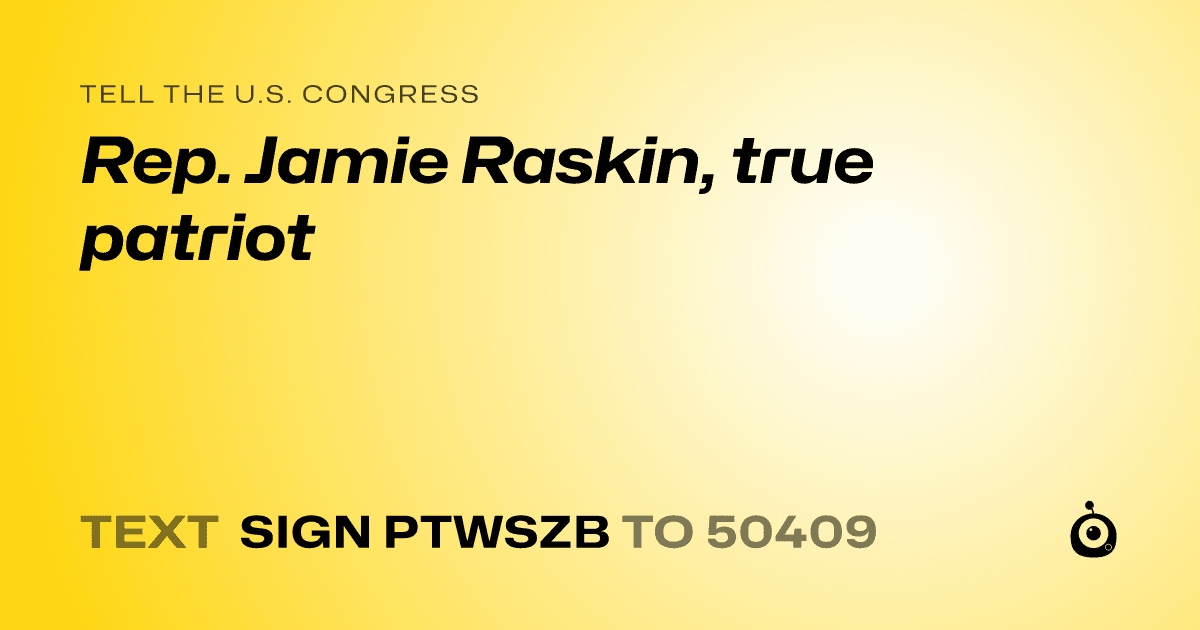 A shareable card that reads "tell the U.S. Congress: Rep. Jamie Raskin, true patriot" followed by "text sign PTWSZB to 50409"