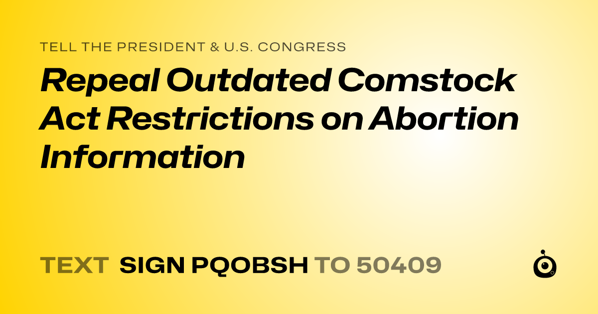 A shareable card that reads "tell the President & U.S. Congress: Repeal Outdated Comstock Act Restrictions on Abortion Information" followed by "text sign PQOBSH to 50409"