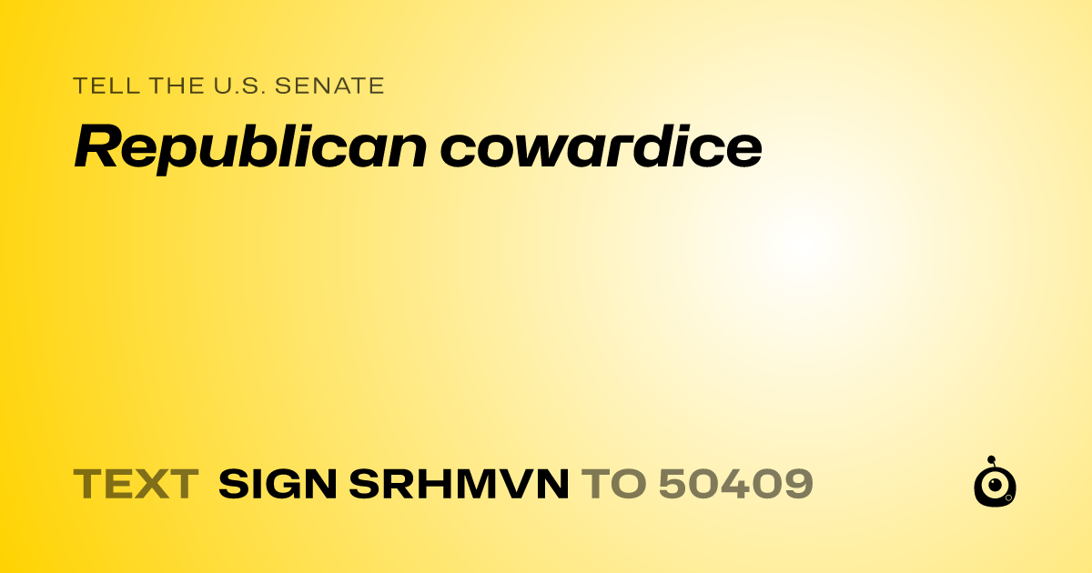A shareable card that reads "tell the U.S. Senate: Republican cowardice" followed by "text sign SRHMVN to 50409"