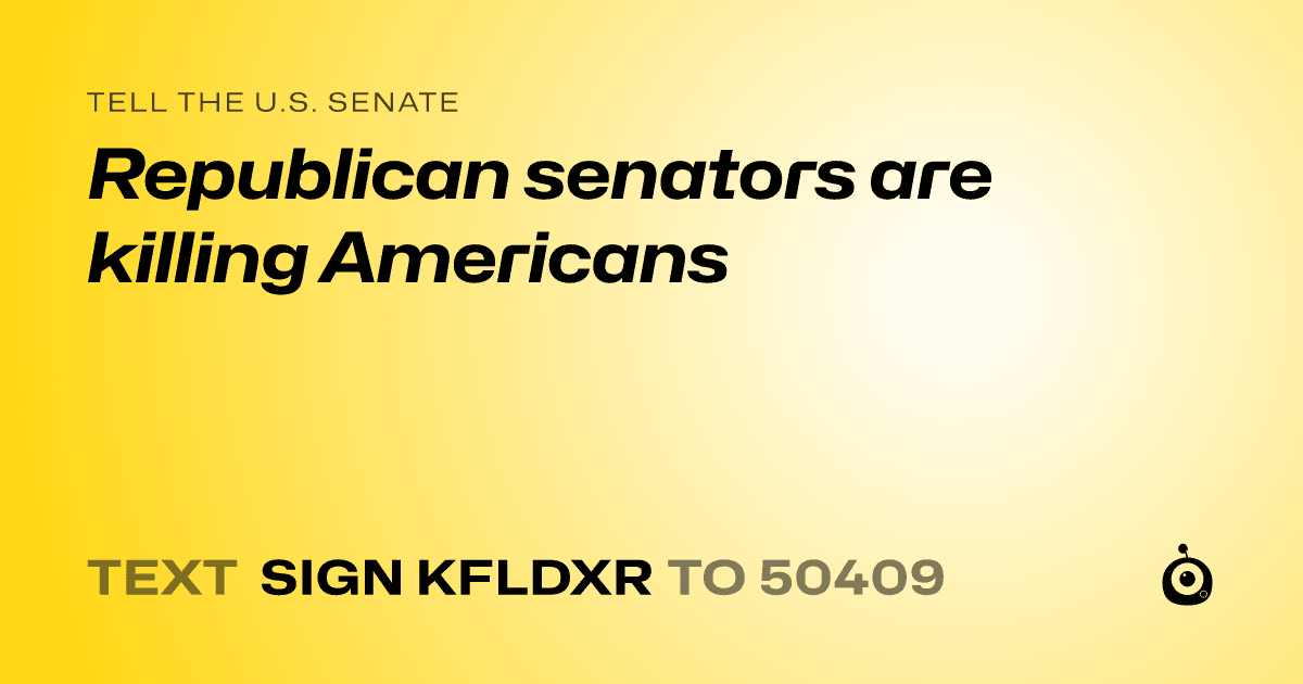 A shareable card that reads "tell the U.S. Senate: Republican senators are killing Americans" followed by "text sign KFLDXR to 50409"