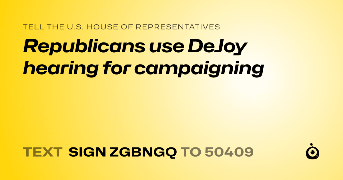 A shareable card that reads "tell the U.S. House of Representatives: Republicans use DeJoy hearing for campaigning" followed by "text sign ZGBNGQ to 50409"