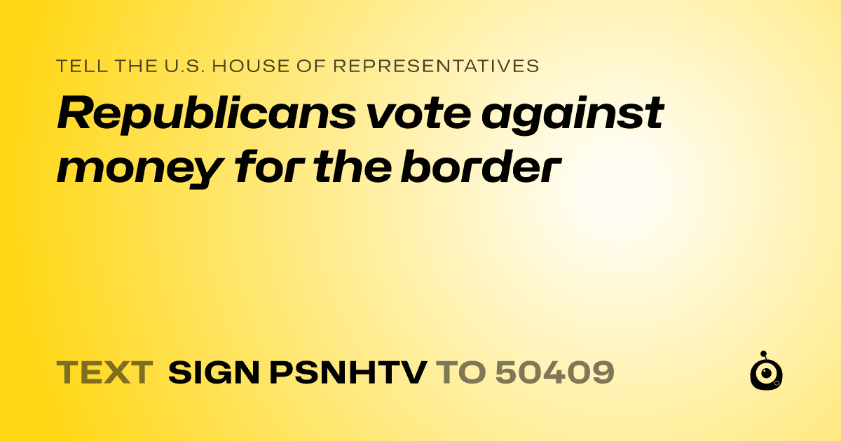 A shareable card that reads "tell the U.S. House of Representatives: Republicans vote against money for the border" followed by "text sign PSNHTV to 50409"