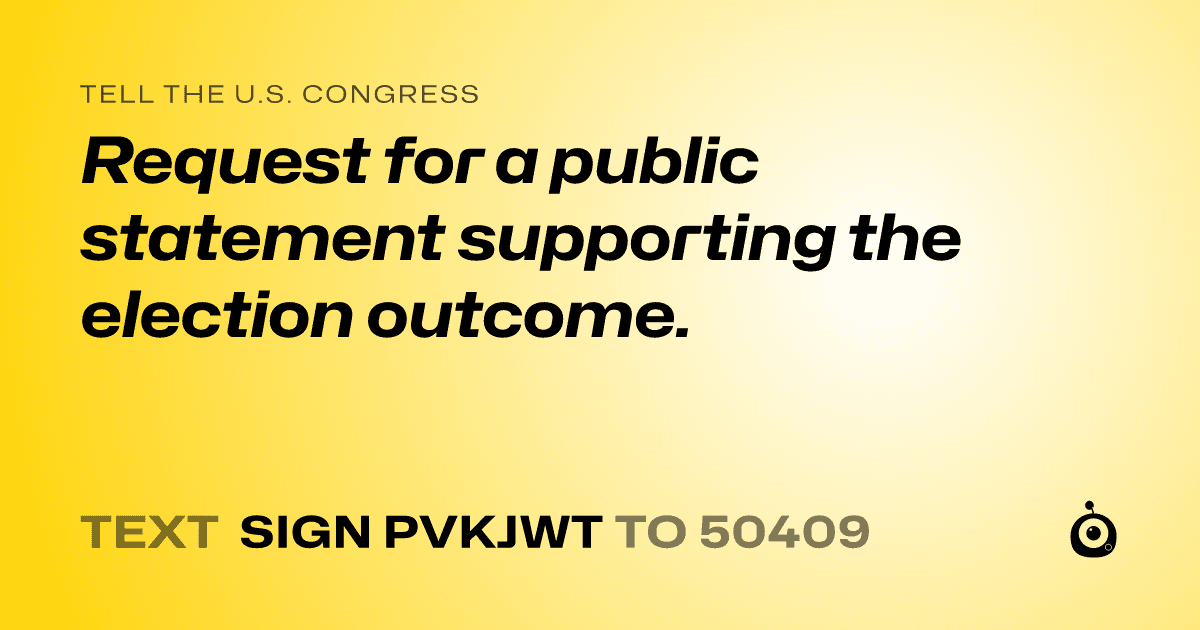 A shareable card that reads "tell the U.S. Congress: Request for a public statement supporting the election outcome." followed by "text sign PVKJWT to 50409"