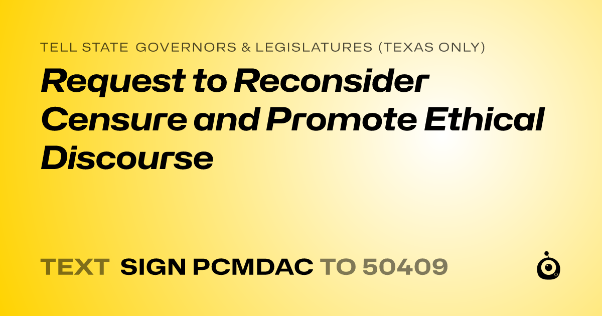 A shareable card that reads "tell State Governors & Legislatures (Texas only): Request to Reconsider Censure and Promote Ethical Discourse" followed by "text sign PCMDAC to 50409"