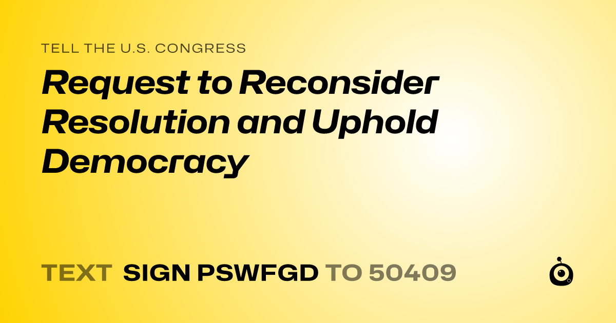 A shareable card that reads "tell the U.S. Congress: Request to Reconsider Resolution and Uphold Democracy" followed by "text sign PSWFGD to 50409"