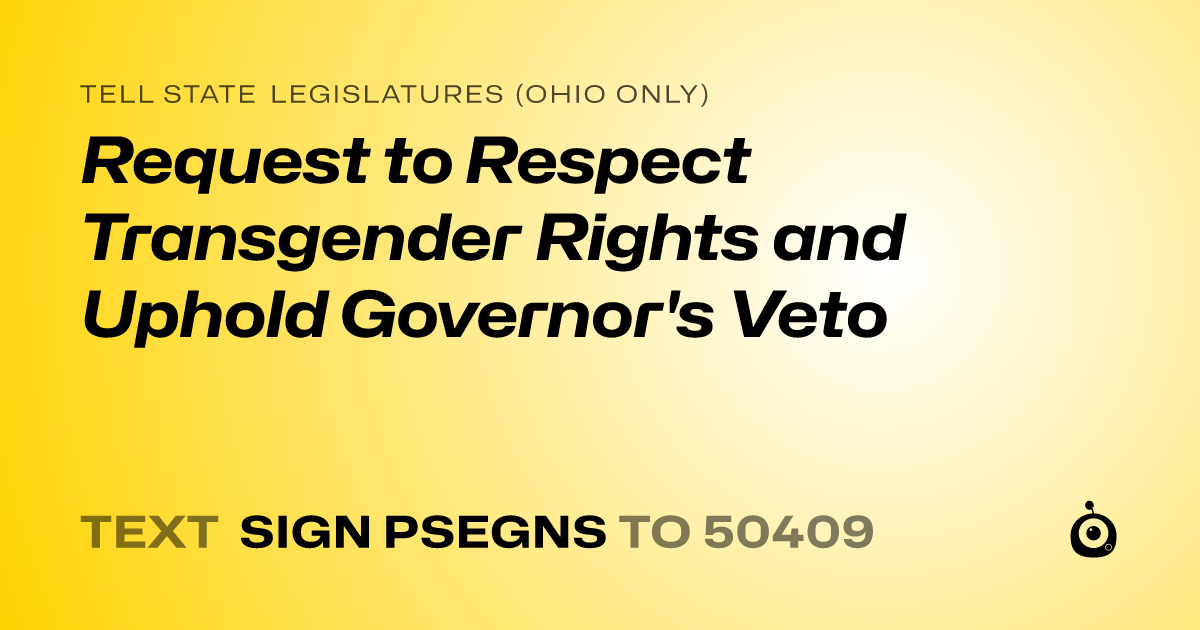 A shareable card that reads "tell State Legislatures (Ohio only): Request to Respect Transgender Rights and Uphold Governor's Veto" followed by "text sign PSEGNS to 50409"