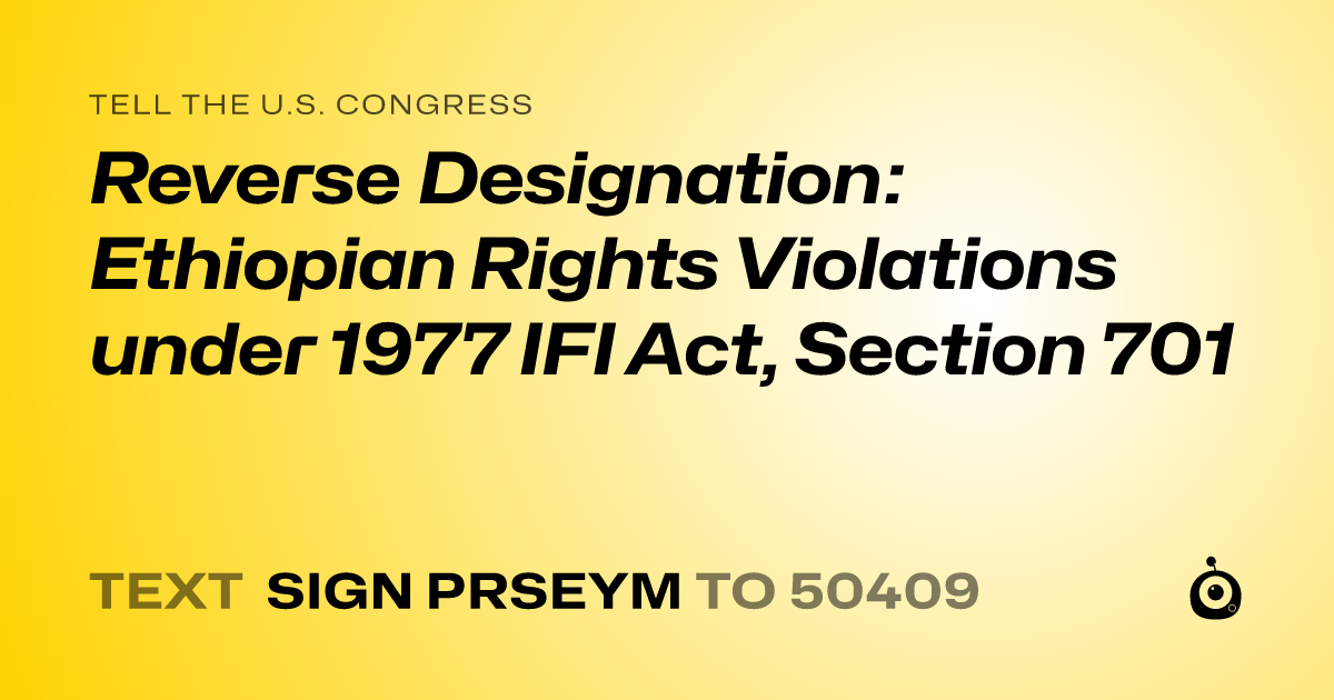 A shareable card that reads "tell the U.S. Congress: Reverse Designation: Ethiopian Rights Violations under 1977 IFI Act, Section 701" followed by "text sign PRSEYM to 50409"