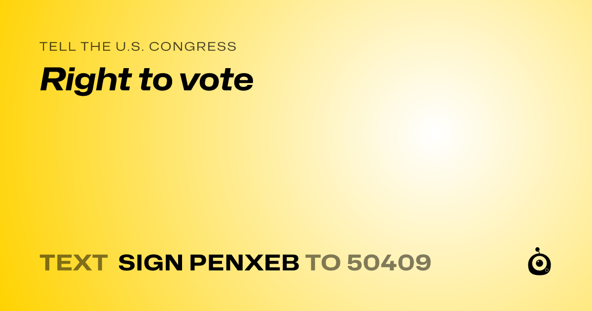 A shareable card that reads "tell the U.S. Congress: Right to vote" followed by "text sign PENXEB to 50409"