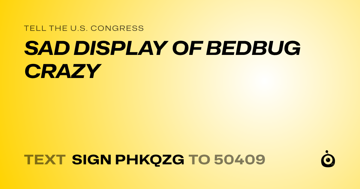 A shareable card that reads "tell the U.S. Congress: SAD DISPLAY OF BEDBUG CRAZY" followed by "text sign PHKQZG to 50409"