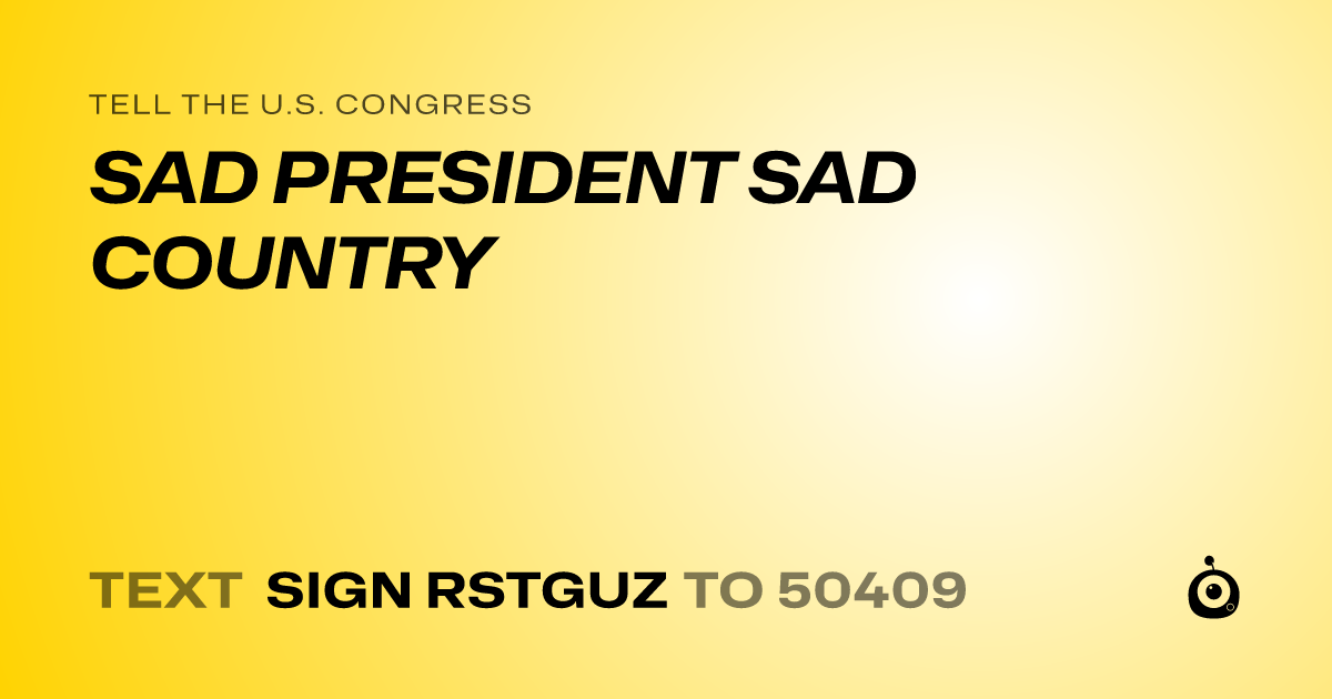 A shareable card that reads "tell the U.S. Congress: SAD PRESIDENT SAD COUNTRY" followed by "text sign RSTGUZ to 50409"