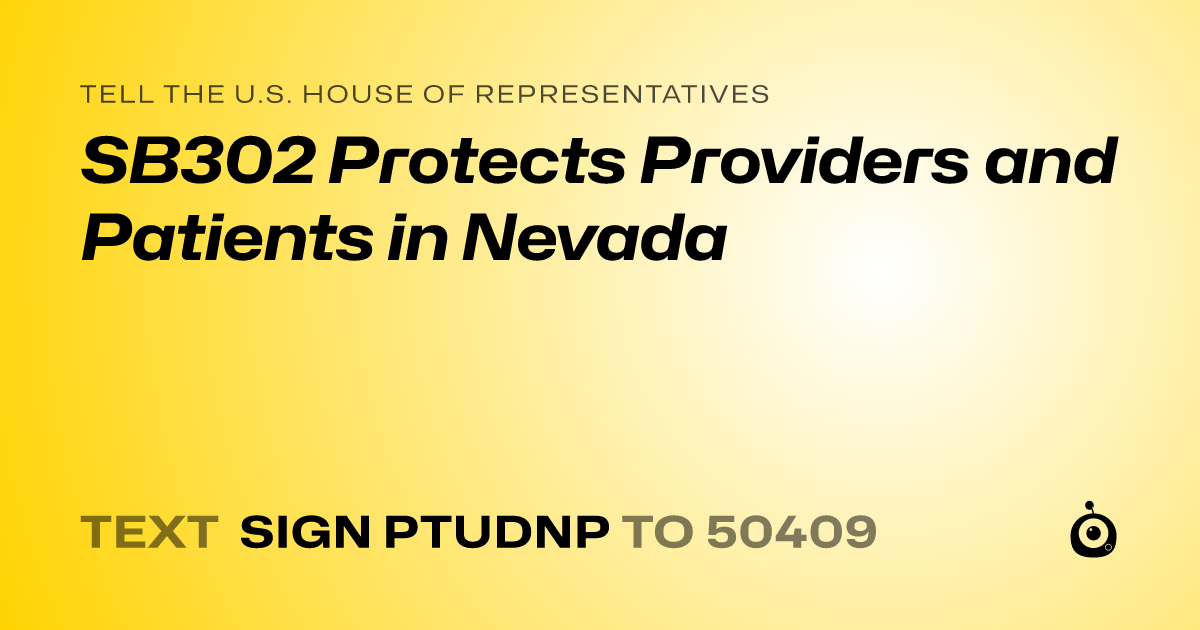 A shareable card that reads "tell the U.S. House of Representatives: SB302 Protects  Providers and Patients   in Nevada" followed by "text sign PTUDNP to 50409"