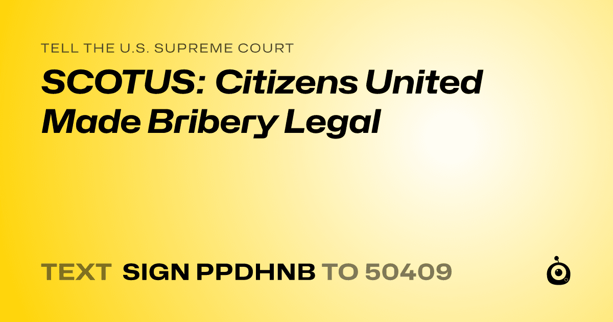 A shareable card that reads "tell the U.S. Supreme Court: SCOTUS: Citizens United Made Bribery Legal" followed by "text sign PPDHNB to 50409"