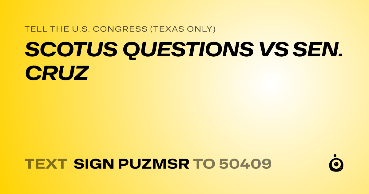 A shareable card that reads "tell the U.S. Congress (Texas only): SCOTUS QUESTIONS VS SEN. CRUZ" followed by "text sign PUZMSR to 50409"