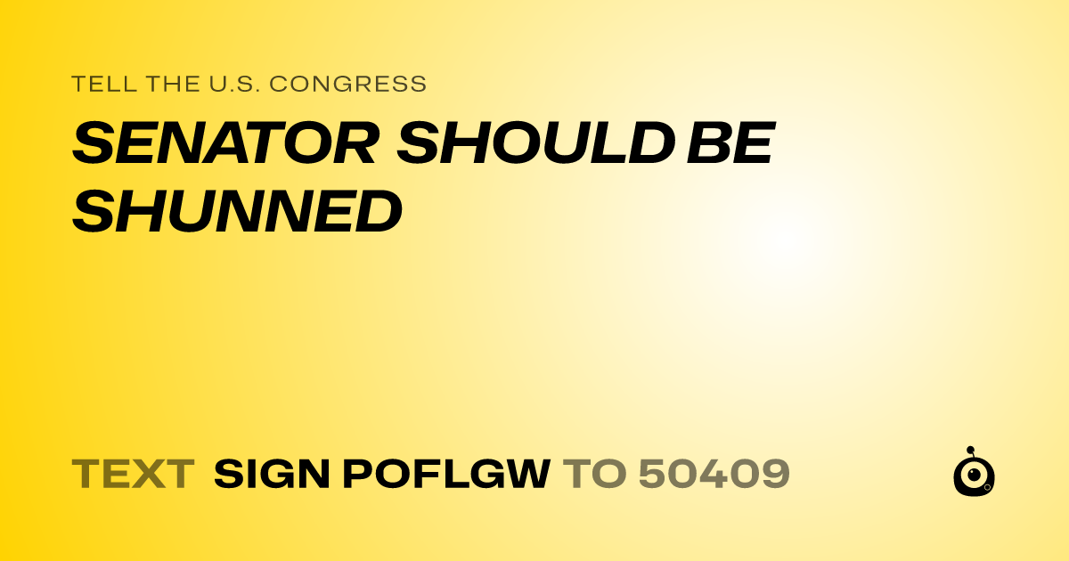 A shareable card that reads "tell the U.S. Congress: SENATOR SHOULD BE SHUNNED" followed by "text sign POFLGW to 50409"