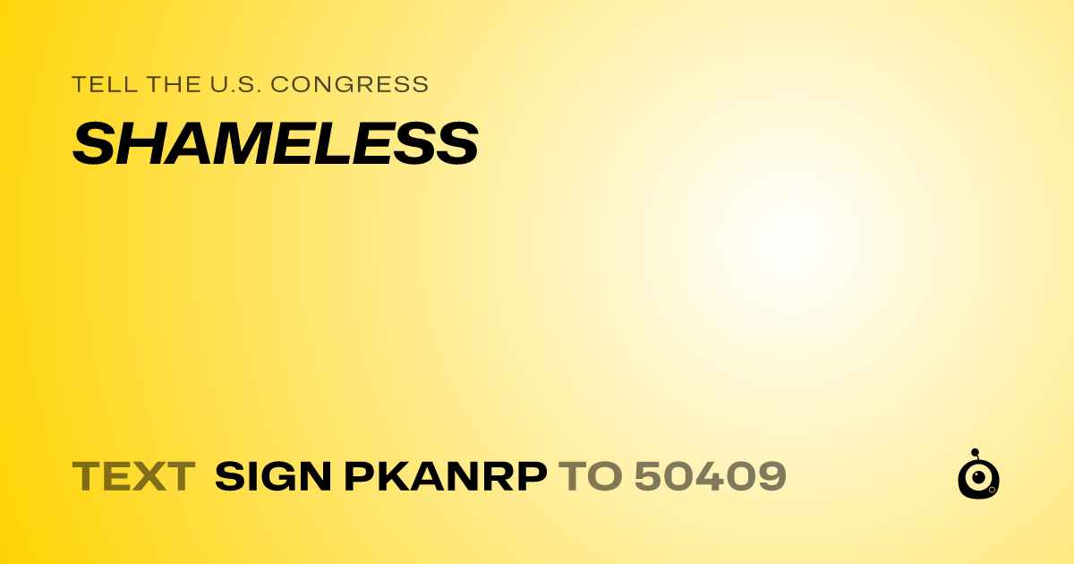 A shareable card that reads "tell the U.S. Congress: SHAMELESS" followed by "text sign PKANRP to 50409"