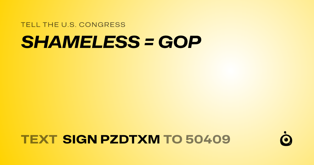 A shareable card that reads "tell the U.S. Congress: SHAMELESS = GOP" followed by "text sign PZDTXM to 50409"