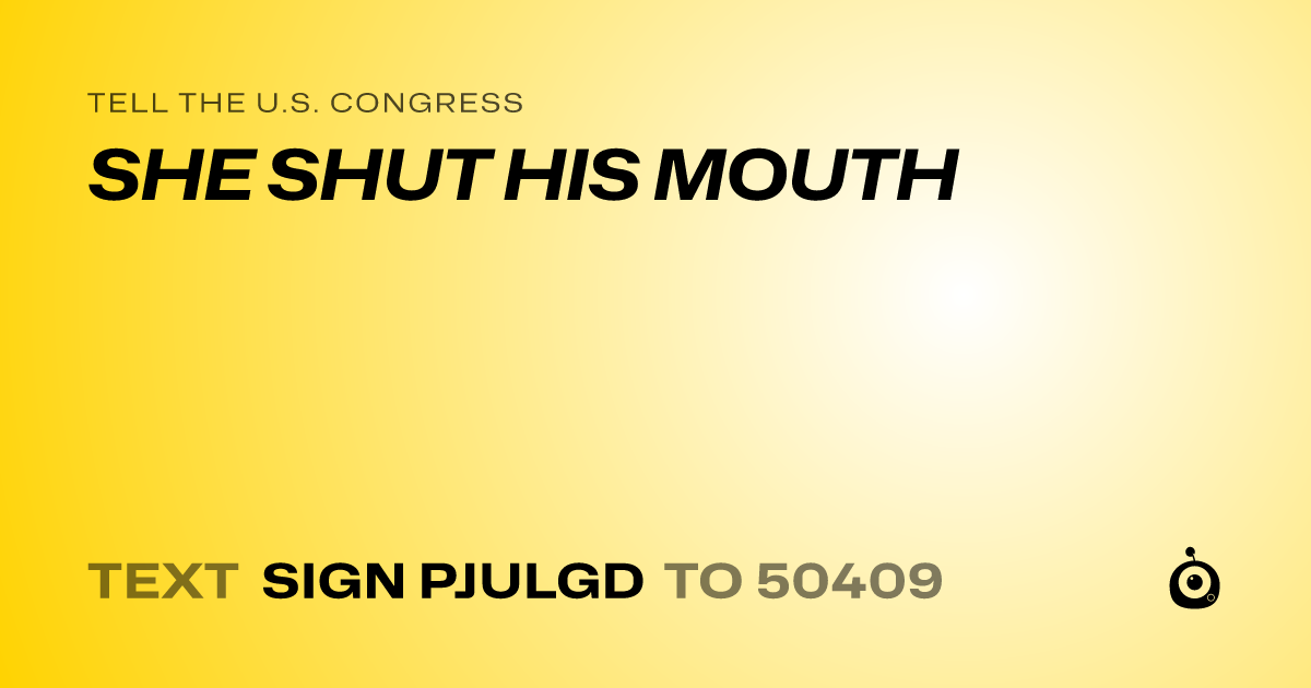 A shareable card that reads "tell the U.S. Congress: SHE SHUT HIS MOUTH" followed by "text sign PJULGD to 50409"