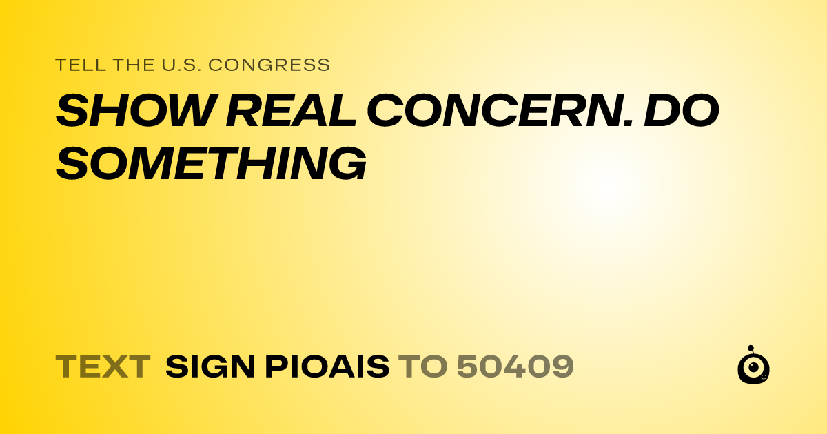 A shareable card that reads "tell the U.S. Congress: SHOW REAL CONCERN. DO SOMETHING" followed by "text sign PIOAIS to 50409"
