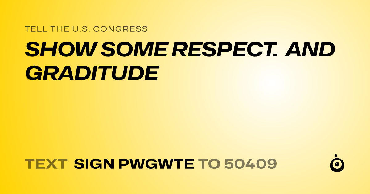 A shareable card that reads "tell the U.S. Congress: SHOW SOME RESPECT. AND GRADITUDE" followed by "text sign PWGWTE to 50409"