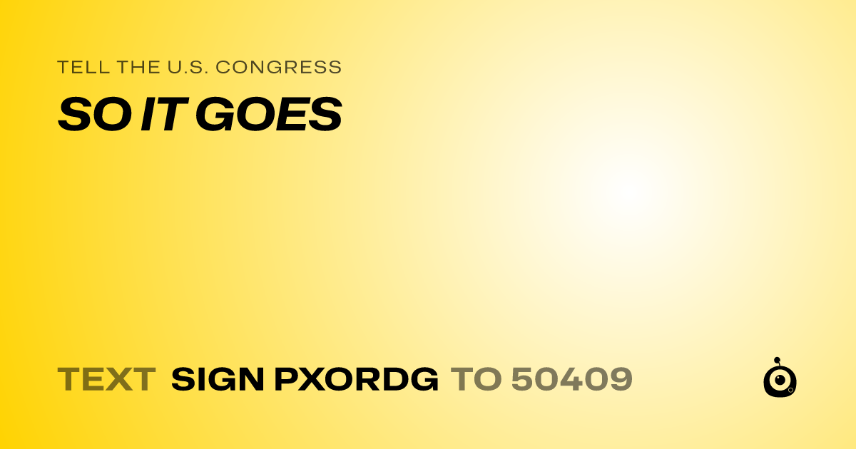 A shareable card that reads "tell the U.S. Congress: SO IT GOES" followed by "text sign PXORDG to 50409"