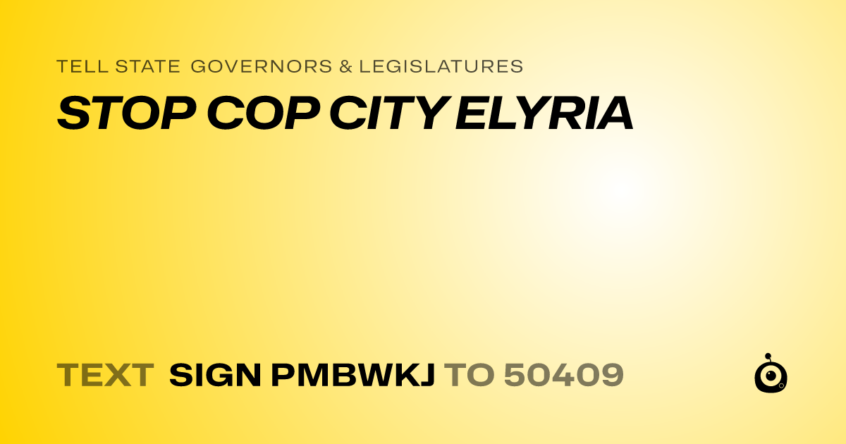 A shareable card that reads "tell State Governors & Legislatures: STOP COP CITY ELYRIA" followed by "text sign PMBWKJ to 50409"