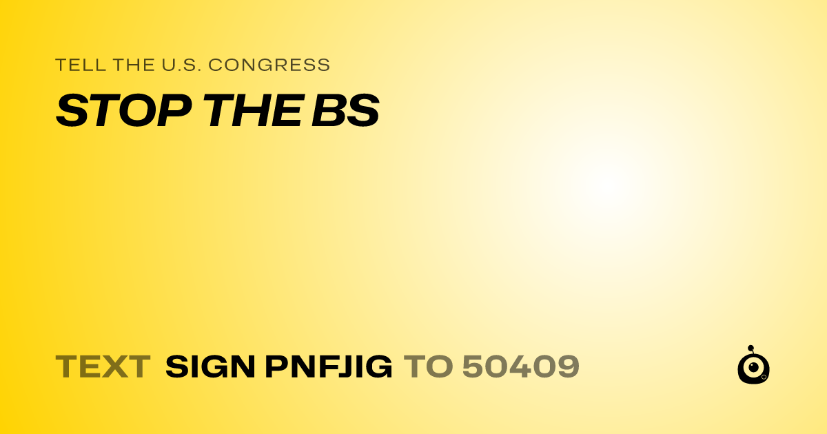 A shareable card that reads "tell the U.S. Congress: STOP THE BS" followed by "text sign PNFJIG to 50409"