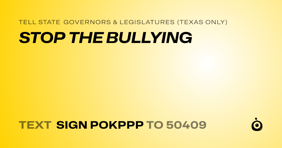 A shareable card that reads "tell State Governors & Legislatures (Texas only): STOP THE BULLYING" followed by "text sign POKPPP to 50409"