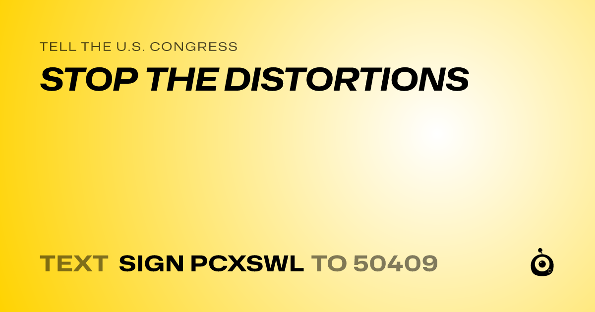 A shareable card that reads "tell the U.S. Congress: STOP THE DISTORTIONS" followed by "text sign PCXSWL to 50409"