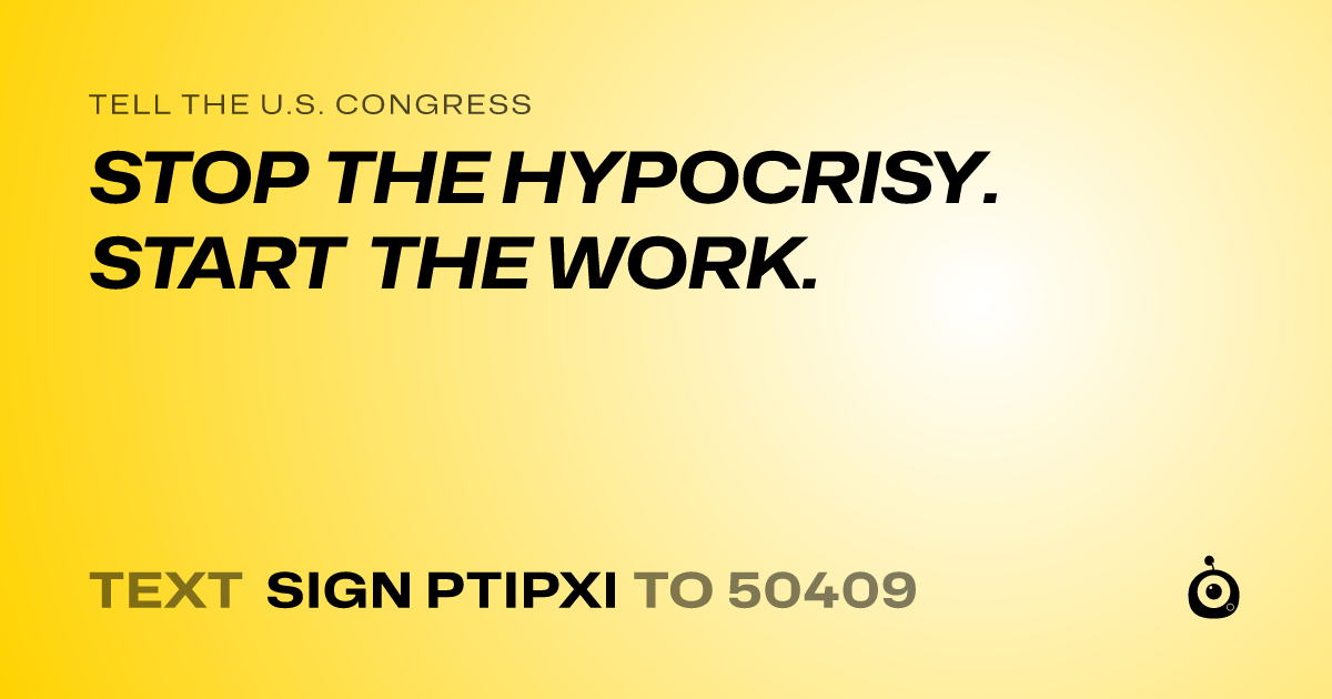 A shareable card that reads "tell the U.S. Congress: STOP THE HYPOCRISY. START THE WORK." followed by "text sign PTIPXI to 50409"