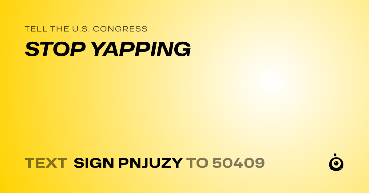 A shareable card that reads "tell the U.S. Congress: STOP YAPPING" followed by "text sign PNJUZY to 50409"
