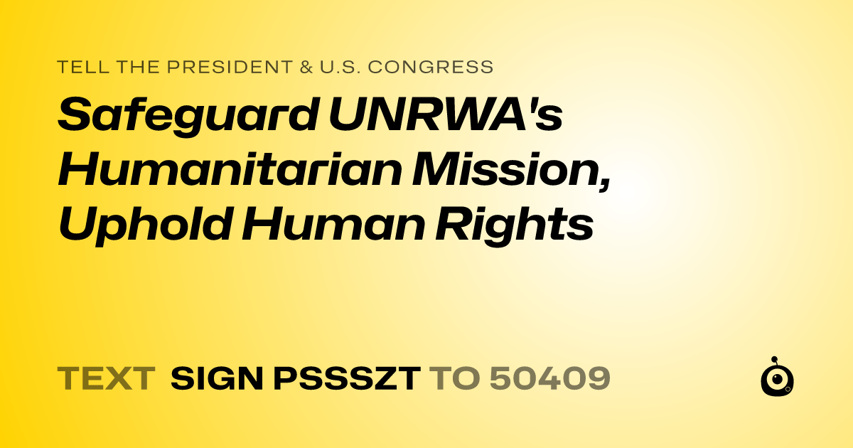 A shareable card that reads "tell the President & U.S. Congress: Safeguard UNRWA's Humanitarian Mission, Uphold Human Rights" followed by "text sign PSSSZT to 50409"