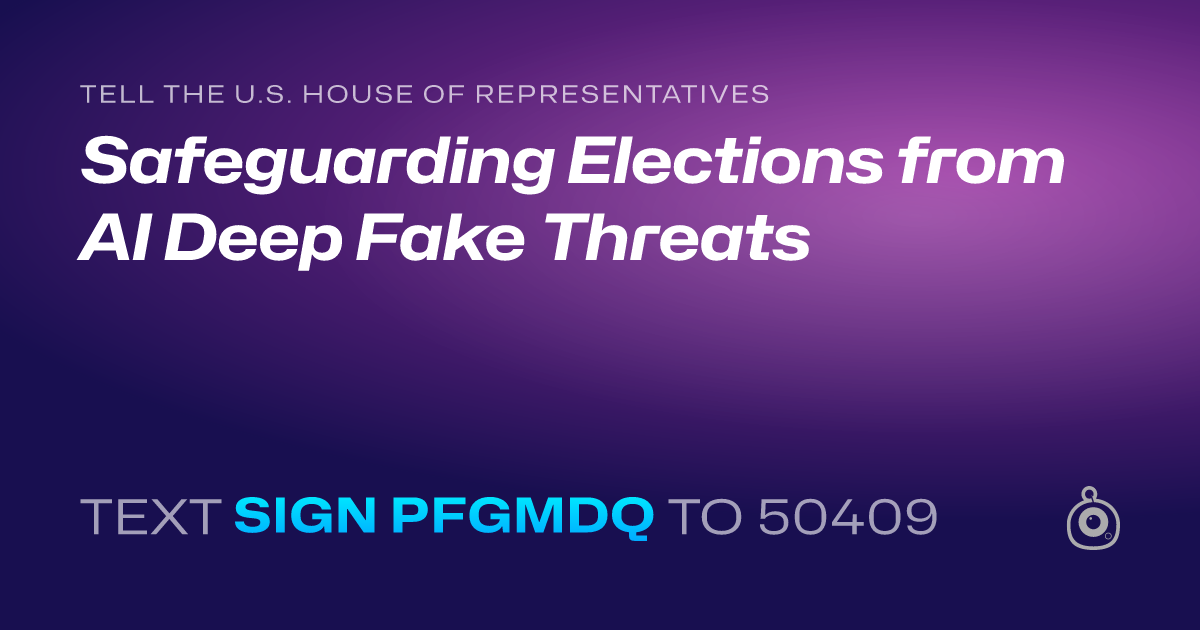 A shareable card that reads "tell the U.S. House of Representatives: Safeguarding Elections from AI Deep Fake Threats" followed by "text sign PFGMDQ to 50409"