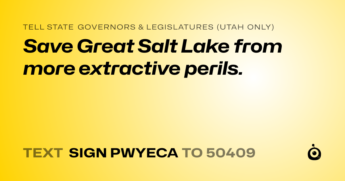 A shareable card that reads "tell State Governors & Legislatures (Utah only): Save Great Salt Lake from more extractive perils." followed by "text sign PWYECA to 50409"